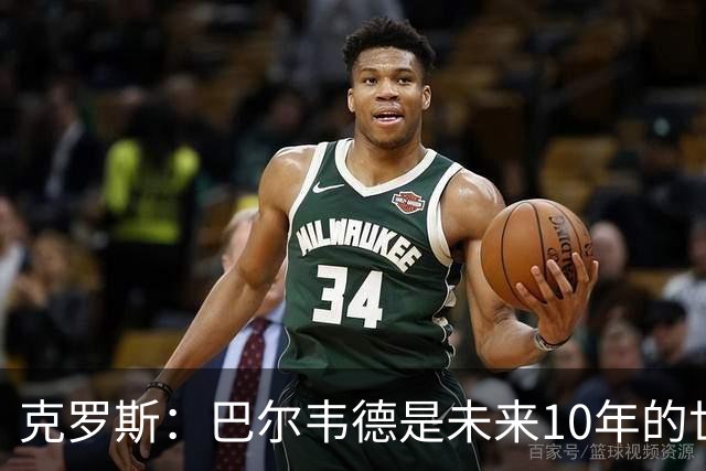 克罗斯：巴尔韦德是未来10年的世界级 我是他粉丝