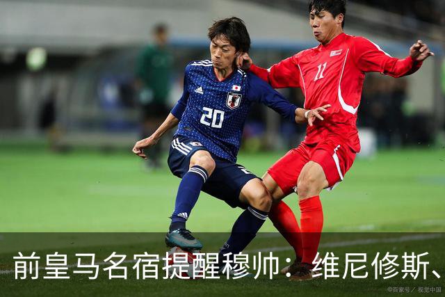 前皇马名宿提醒穆帅：维尼修斯、姆巴佩只能上场一人；巴尔韦德+楚阿梅尼有搭档双后腰的方法