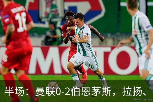半场：曼联0-2伯恩茅斯，拉扬、塔弗尼耶破门