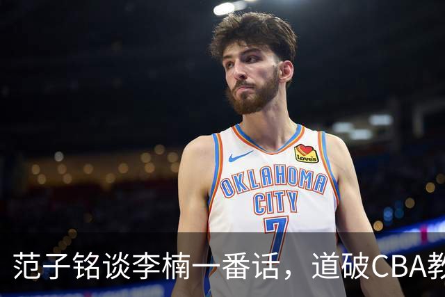 范子铭谈李楠一番话，道破CBA教练镇场子的关键