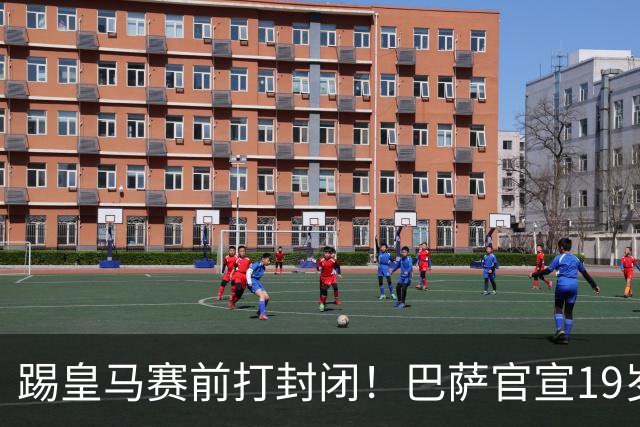 踢皇马赛前打封闭！巴萨官宣19岁新星重伤+今年报销，伤员已达6人