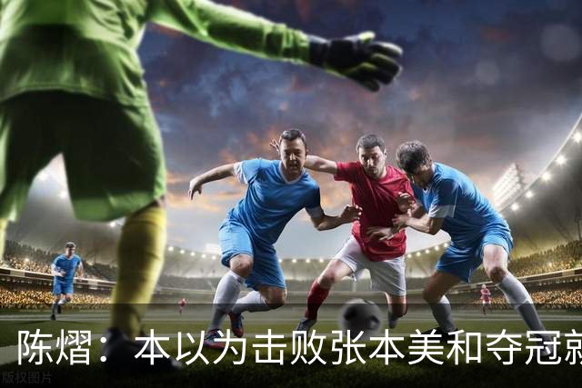 陈熠：本以为击败张本美和夺冠就够幸福，没想到，现在幸福再升级