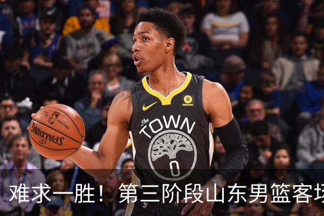 难求一胜！第三阶段山东男篮客场0胜7负