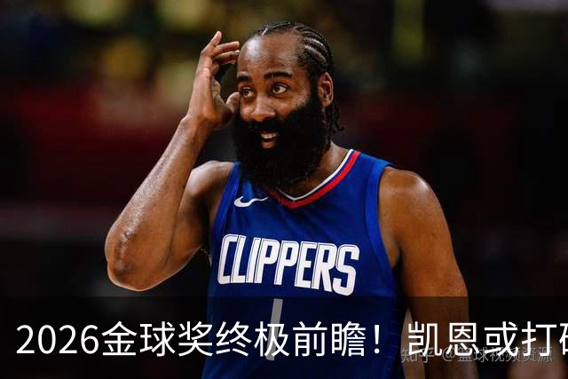 2026金球奖终极前瞻！凯恩或打破传统，姆总梅西难逃陪跑命运